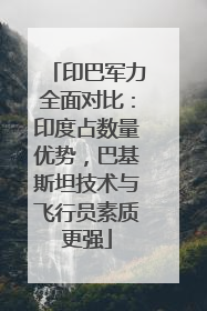 印巴军力全面对比：印度占数量优势，巴基斯坦技术与飞行员素质更强